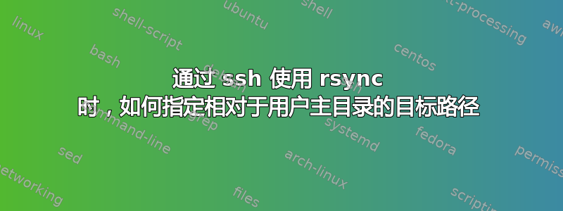 通过 ssh 使用 rsync 时，如何指定相对于用户主目录的目标路径