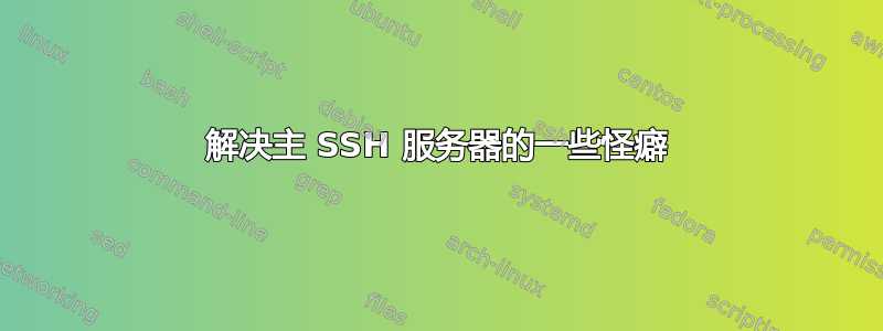 解决主 SSH 服务器的一些怪癖