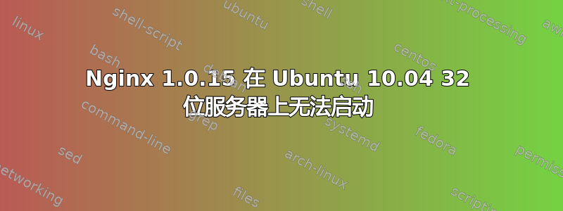 Nginx 1.0.15 在 Ubuntu 10.04 32 位服务器上无法启动