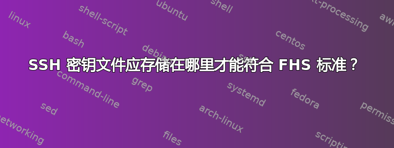 SSH 密钥文件应存储在哪里才能符合 FHS 标准？