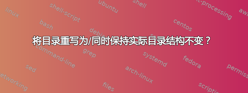 将目录重写为/同时保持实际目录结构不变？