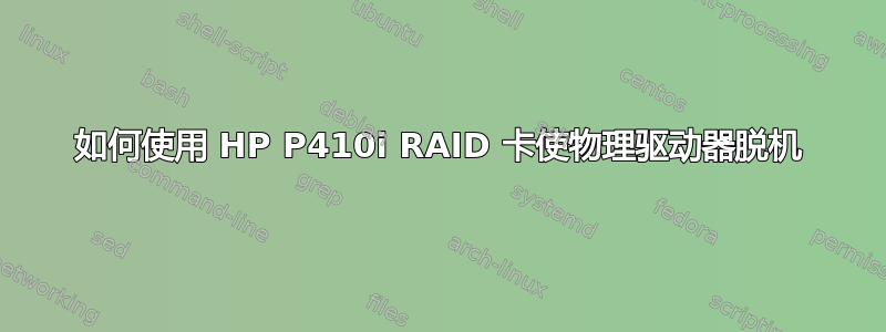 如何使用 HP P410i RAID 卡使物理驱动器脱机