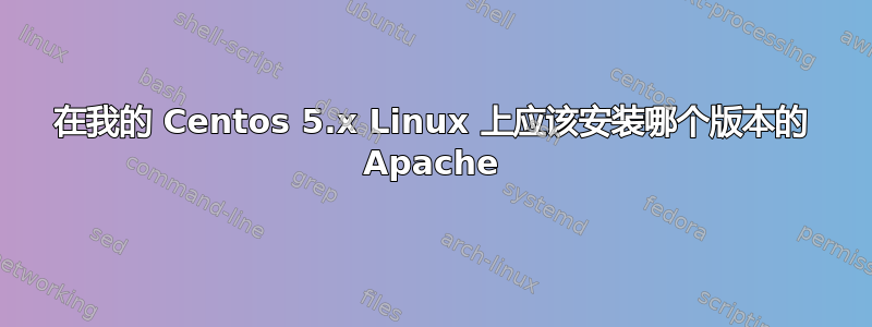 在我的 Centos 5.x Linux 上应该安装哪个版本的 Apache