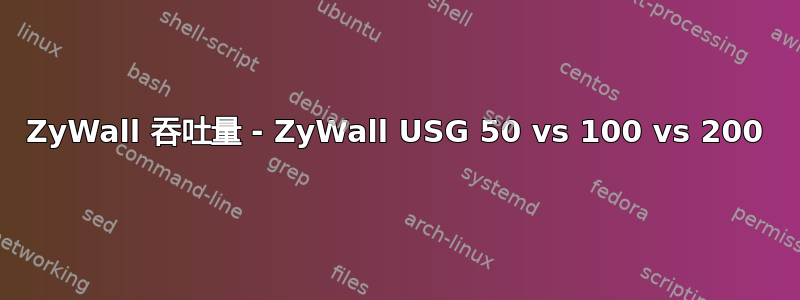 ZyWall 吞吐量 - ZyWall USG 50 vs 100 vs 200