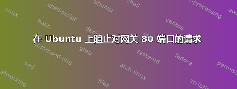 在 Ubuntu 上阻止对网关 80 端口的请求