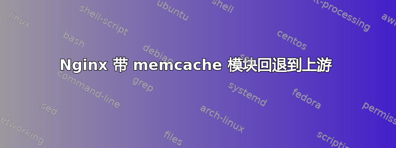 Nginx 带 memcache 模块回退到上游