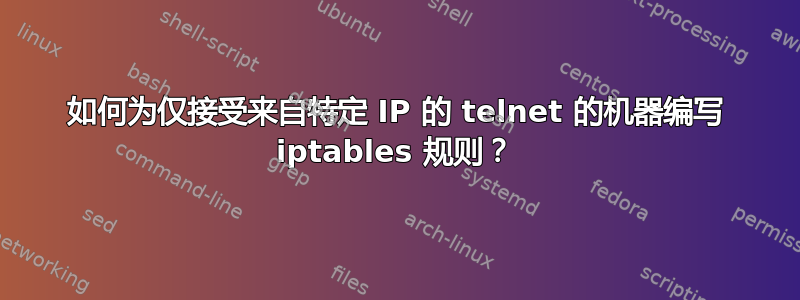 如何为仅接受来自特定 IP 的 telnet 的机器编写 iptables 规则？