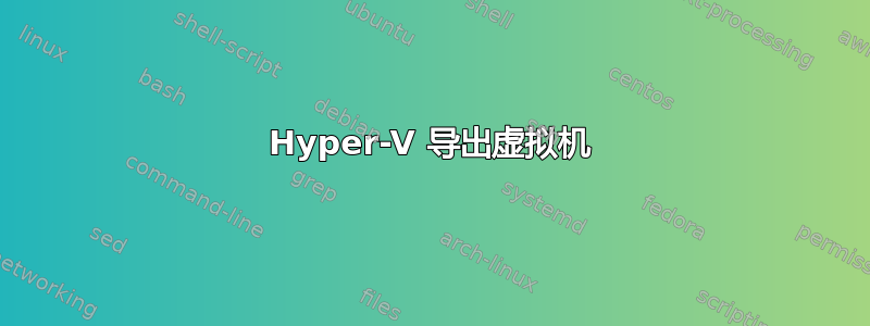 Hyper-V 导出虚拟机