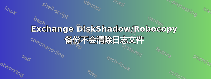 Exchange DiskShadow/Robocopy 备份不会清除日志文件