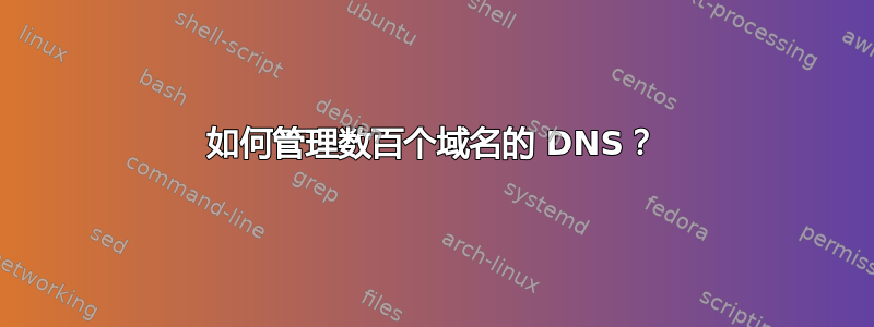 如何管理数百个域名的 DNS？