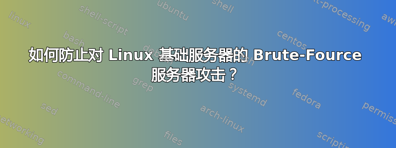 如何防止对 Linux 基础服务器的 Brute-Fource 服务器攻击？