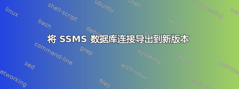 将 SSMS 数据库连接导出到新版本