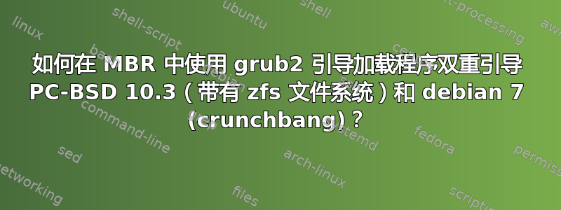 如何在 MBR 中使用 grub2 引导加载程序双重引导 PC-BSD 10.3（带有 zfs 文件系统）和 debian 7 (crunchbang)？