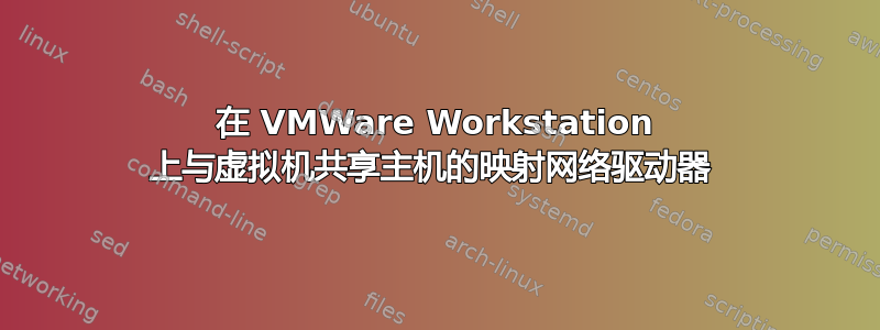 在 VMWare Workstation 上与虚拟机共享主机的映射网络驱动器 