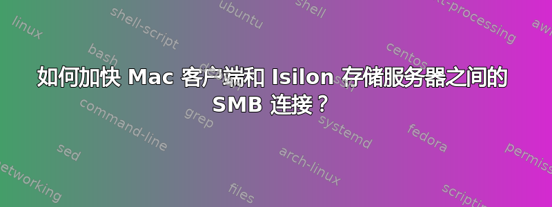 如何加快 Mac 客户端和 Isilon 存储服务器之间的 SMB 连接？