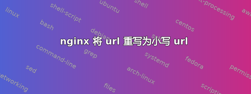 nginx 将 url 重写为小写 url