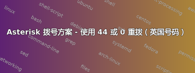 Asterisk 拨号方案 - 使用 44 或 0 重拨（英国号码）