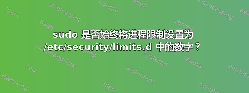 sudo 是否始终将进程限制设置为 /etc/security/limits.d 中的数字？