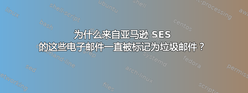 为什么来自亚马逊 SES 的这些电子邮件一直被标记为垃圾邮件？