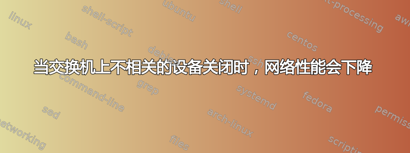 当交换机上不相关的设备关闭时，网络性能会下降