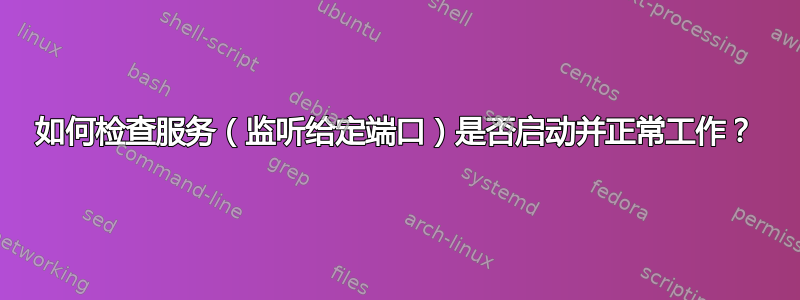 如何检查服务（监听给定端口）是否启动并正常工作？