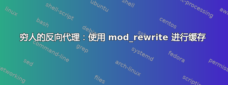 穷人的反向代理：使用 mod_rewrite 进行缓存