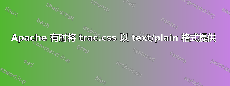 Apache 有时将 trac.css 以 text/plain 格式提供