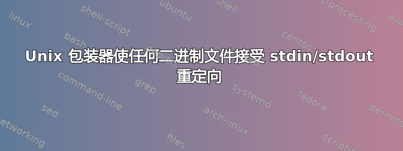 Unix 包装器使任何二进制文件接受 stdin/stdout 重定向