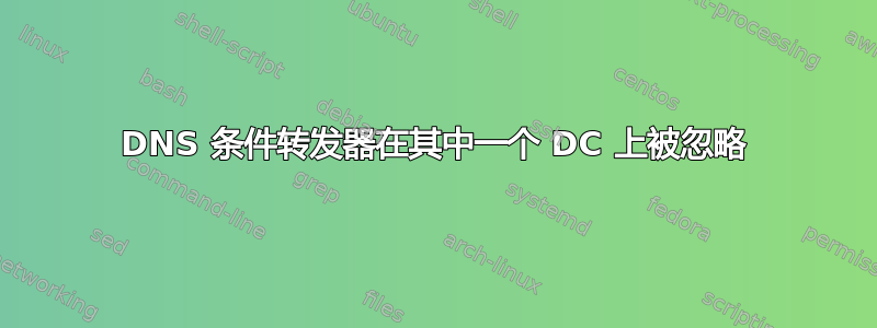 DNS 条件转发器在其中一个 DC 上被忽略