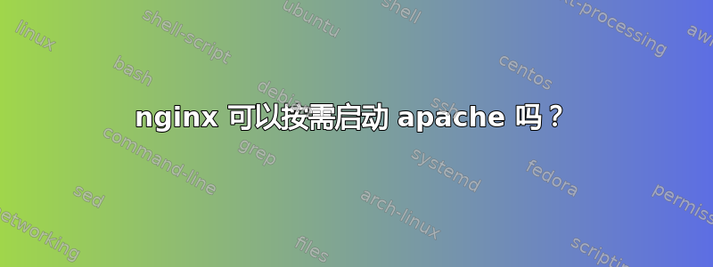 nginx 可以按需启动 apache 吗？