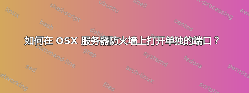 如何在 OSX 服务器防火墙上打开单独的端口？