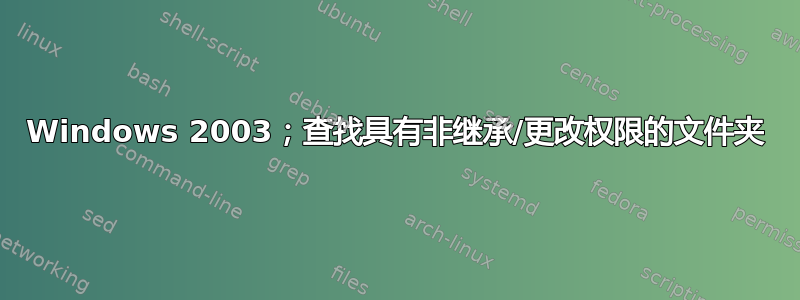 Windows 2003；查找具有非继承/更改权限的文件夹