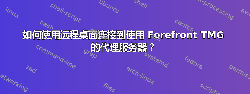 如何使用远程桌面连接到使用 Forefront TMG 的代理服务器？