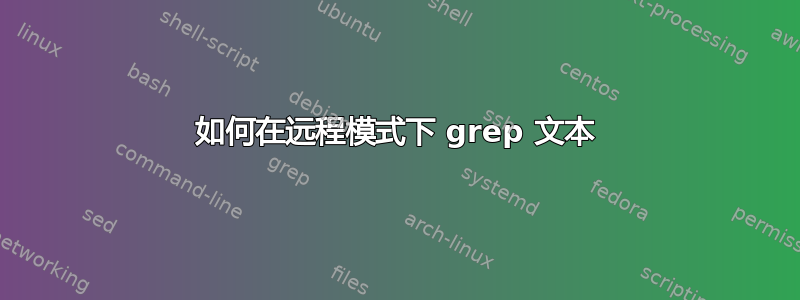 如何在远程模式下 grep 文本