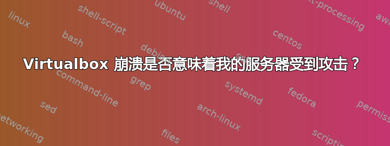 Virtualbox 崩溃是否意味着我的服务器受到攻击？