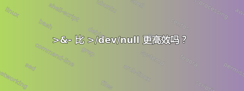 >&- 比 >/dev/null 更高效吗？