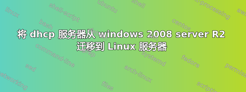 将 dhcp 服务器从 windows 2008 server R2 迁移到 Linux 服务器