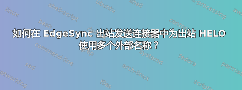 如何在 EdgeSync 出站发送连接器中为出站 HELO 使用多个外部名称？