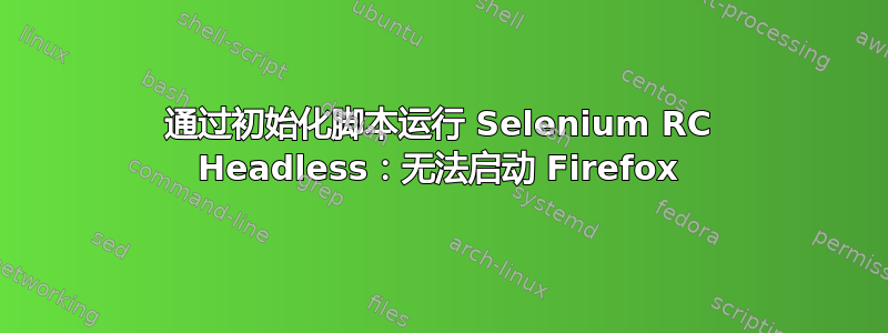 通过初始化脚本运行 Selenium RC Headless：无法启动 Firefox