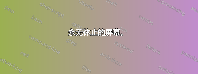 永无休止的屏幕。