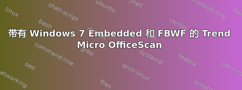 带有 Windows 7 Embedded 和 FBWF 的 Trend Micro OfficeScan