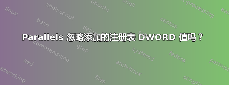 Parallels 忽略添加的注册表 DWORD 值吗？