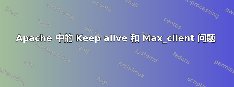 Apache 中的 Keep alive 和 Max_client 问题