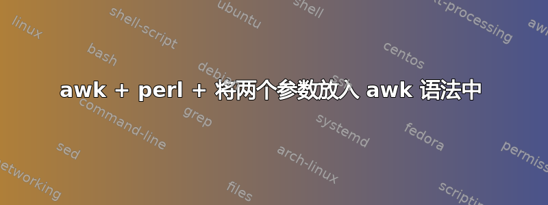 awk + ​​perl + 将两个参数放入 awk 语法中