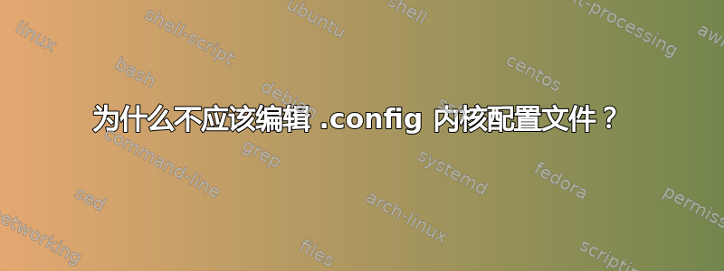 为什么不应该编辑 .config 内核配置文件？