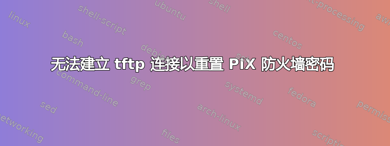 无法建立 tftp 连接以重置 PIX 防火墙密码