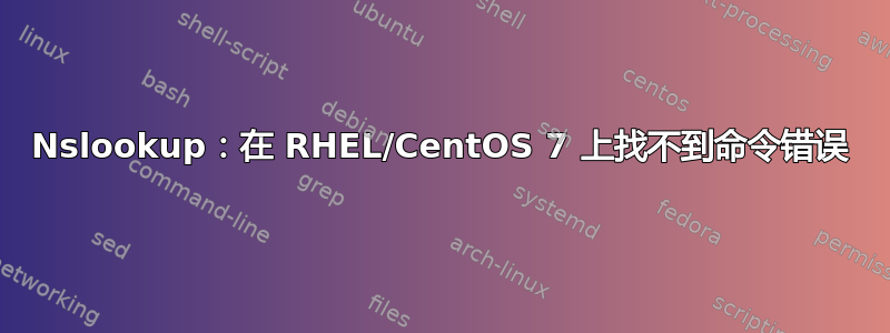 Nslookup：在 RHEL/CentOS 7 上找不到命令错误