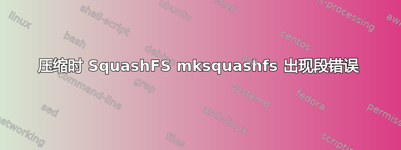 压缩时 SquashFS mksquashfs 出现段错误