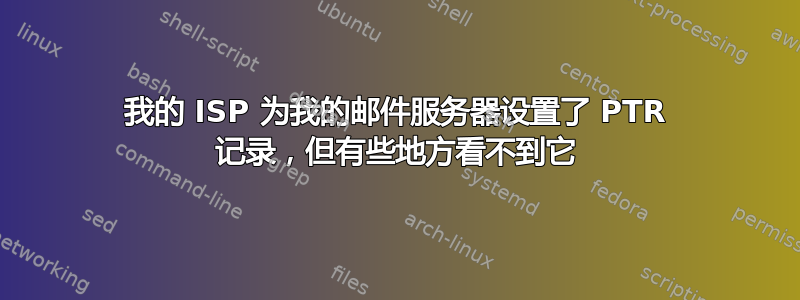 我的 ISP 为我的邮件服务器设置了 PTR 记录，但有些地方看不到它