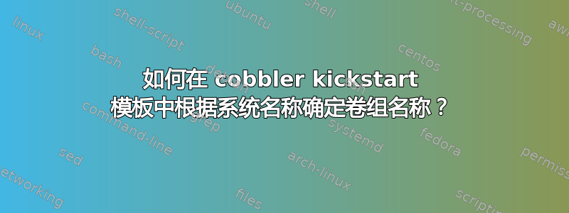 如何在 cobbler kickstart 模板中根据系统名称确定卷组名称？